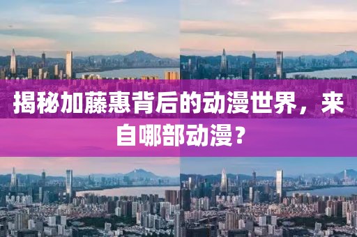 揭秘加藤惠背后的動(dòng)漫世界，來自哪部動(dòng)漫？