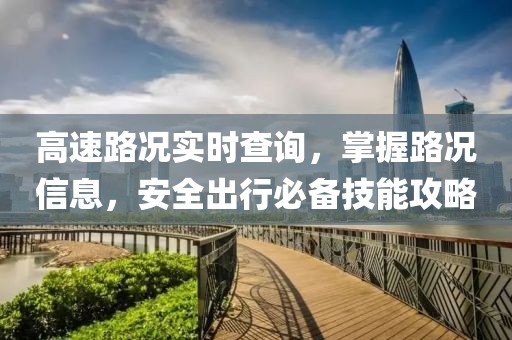 高速路況實時查詢，掌握路況信息，安全出行必備技能攻略
