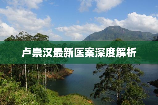 盧崇漢最新醫(yī)案深度解析