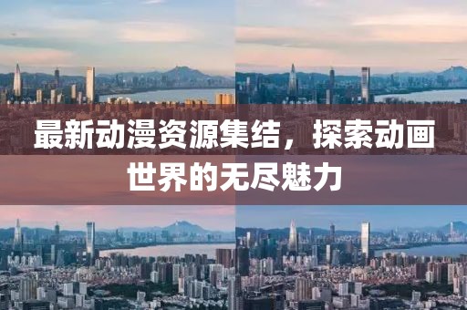 最新動(dòng)漫資源集結(jié)，探索動(dòng)畫(huà)世界的無(wú)盡魅力