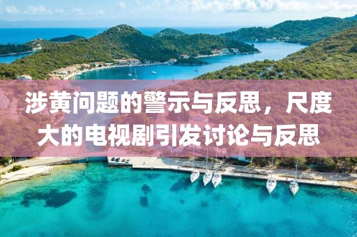 涉黃問題的警示與反思，尺度大的電視劇引發(fā)討論與反思