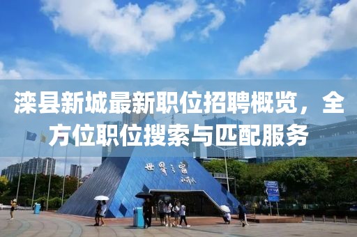 灤縣新城最新職位招聘概覽，全方位職位搜索與匹配服務