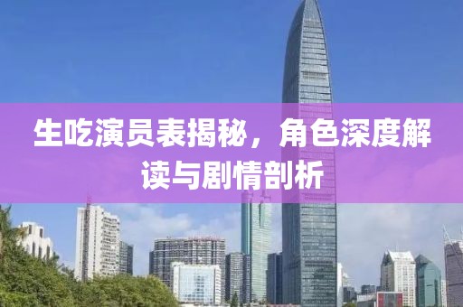 生吃演員表揭秘，角色深度解讀與劇情剖析