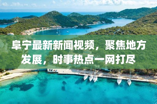 阜寧最新新聞視頻，聚焦地方發(fā)展，時事熱點(diǎn)一網(wǎng)打盡