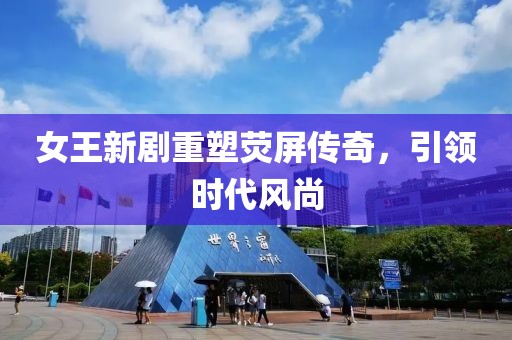 女王新劇重塑熒屏傳奇，引領(lǐng)時(shí)代風(fēng)尚