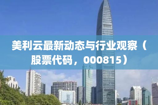 美利云最新動(dòng)態(tài)與行業(yè)觀察（股票代碼，000815）