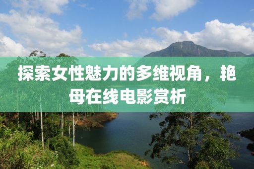 探索女性魅力的多維視角，艷母在線電影賞析