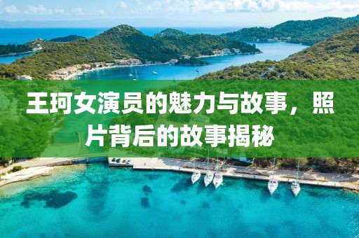 王珂女演員的魅力與故事，照片背后的故事揭秘