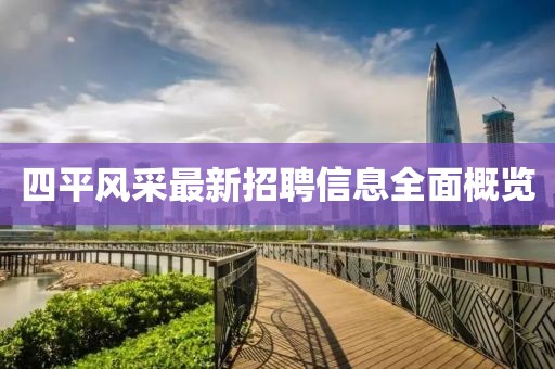 四平風(fēng)采最新招聘信息全面概覽