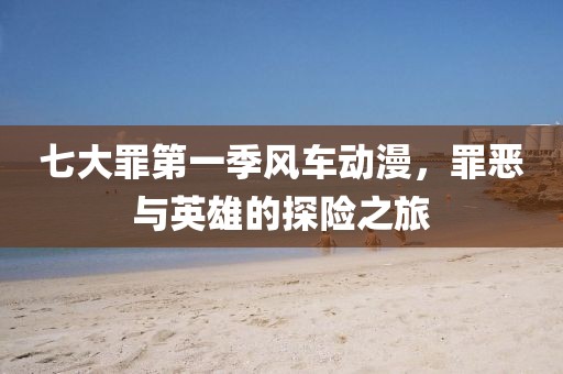 七大罪第一季風(fēng)車動漫，罪惡與英雄的探險之旅