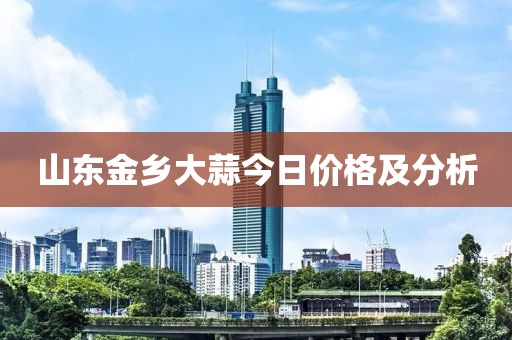 山東金鄉(xiāng)大蒜今日價格及分析