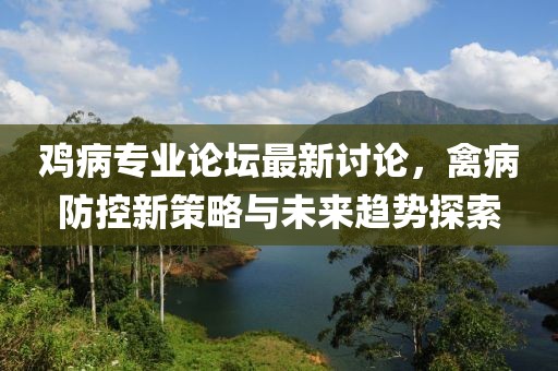 雞病專業(yè)論壇最新討論，禽病防控新策略與未來趨勢探索