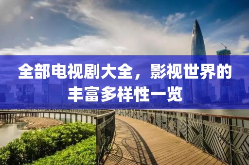 全部電視劇大全，影視世界的豐富多樣性一覽