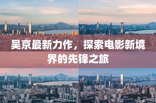 吳京最新力作，探索電影新境界的先鋒之旅