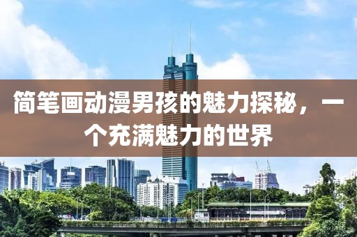 簡(jiǎn)筆畫(huà)動(dòng)漫男孩的魅力探秘，一個(gè)充滿魅力的世界