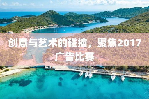 創(chuàng)意與藝術的碰撞，聚焦2017廣告比賽