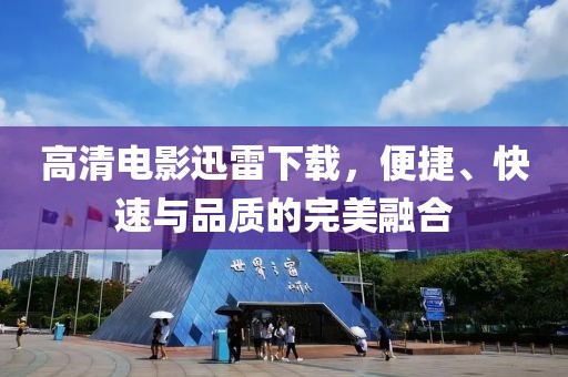 高清電影迅雷下載，便捷、快速與品質(zhì)的完美融合
