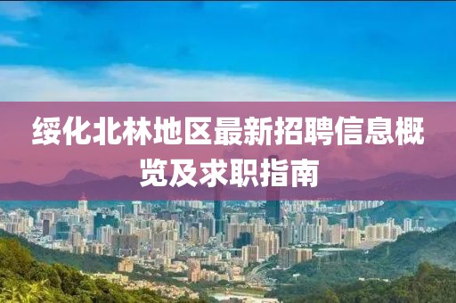綏化北林地區(qū)最新招聘信息概覽及求職指南