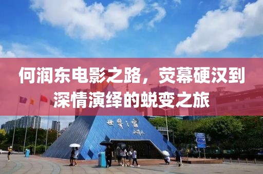 何潤(rùn)東電影之路，熒幕硬漢到深情演繹的蛻變之旅