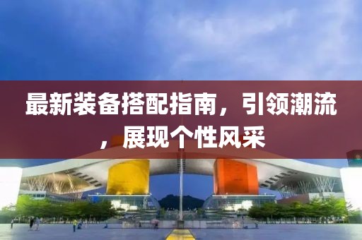 最新裝備搭配指南，引領(lǐng)潮流，展現(xiàn)個性風(fēng)采