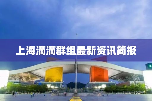 上海滴滴群組最新資訊簡報