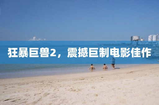 狂暴巨獸2，震撼巨制電影佳作