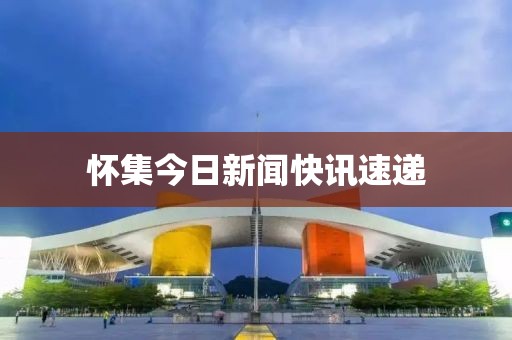 懷集今日新聞快訊速遞