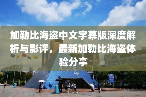 加勒比海盜中文字幕版深度解析與影評(píng)，最新加勒比海盜體驗(yàn)分享