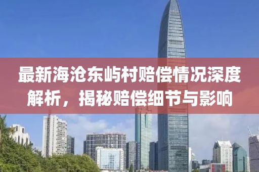 最新海滄東嶼村賠償情況深度解析，揭秘賠償細節(jié)與影響