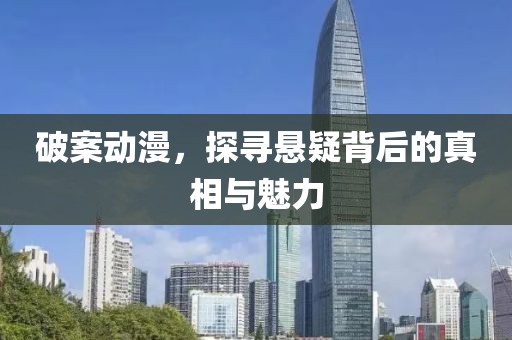 破案動(dòng)漫，探尋懸疑背后的真相與魅力