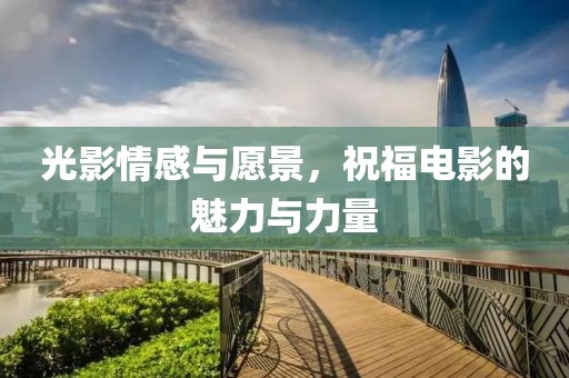 光影情感與愿景，祝福電影的魅力與力量