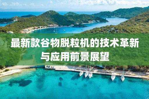 最新款谷物脫粒機(jī)的技術(shù)革新與應(yīng)用前景展望