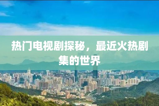 熱門電視劇探秘，最近火熱劇集的世界