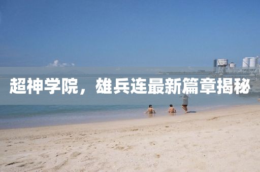 超神學(xué)院，雄兵連最新篇章揭秘