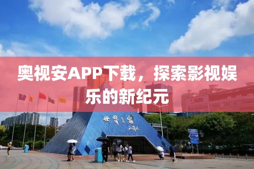 奧視安APP下載，探索影視娛樂的新紀(jì)元