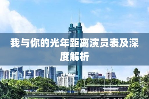我與你的光年距離演員表及深度解析