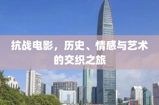 抗戰(zhàn)電影，歷史、情感與藝術的交織之旅