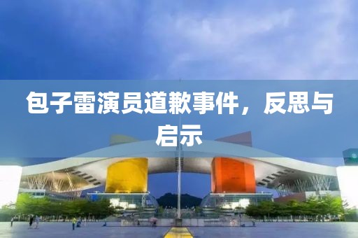 包子雷演員道歉事件，反思與啟示