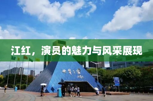 江紅，演員的魅力與風(fēng)采展現(xiàn)
