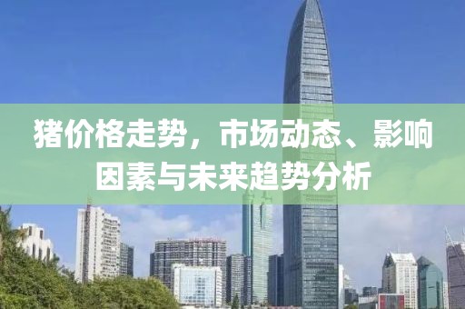 豬價(jià)格走勢，市場動態(tài)、影響因素與未來趨勢分析