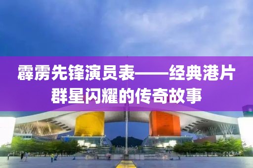 霹靂先鋒演員表——經(jīng)典港片群星閃耀的傳奇故事