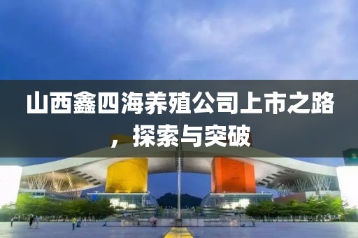 山西鑫四海養(yǎng)殖公司上市之路，探索與突破