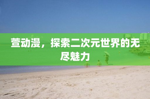 萱動漫，探索二次元世界的無盡魅力