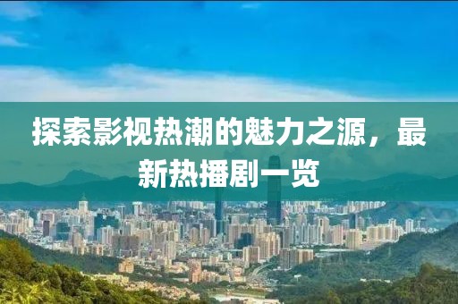 探索影視熱潮的魅力之源，最新熱播劇一覽