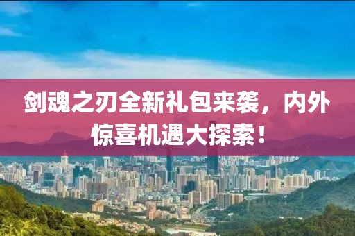 劍魂之刃全新禮包來襲，內(nèi)外驚喜機遇大探索！