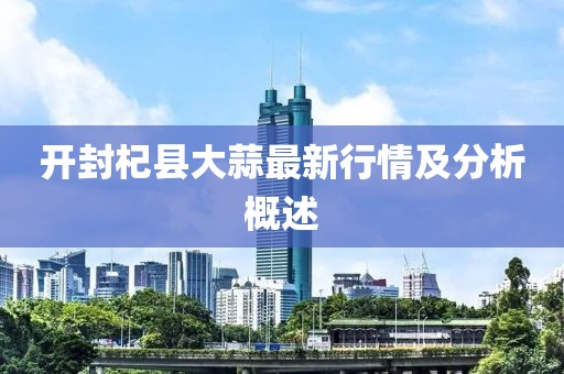 開封杞縣大蒜最新行情及分析概述