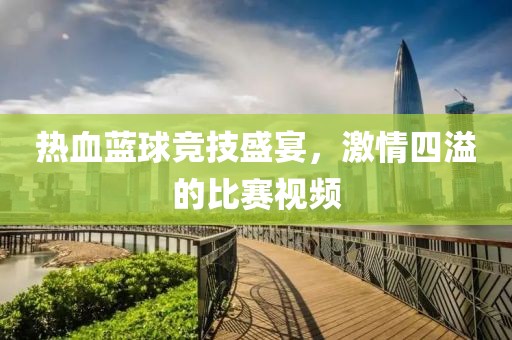 熱血藍(lán)球競(jìng)技盛宴，激情四溢的比賽視頻