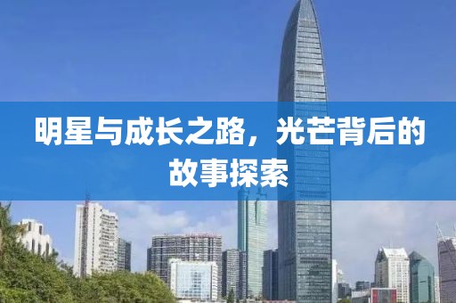 明星與成長(zhǎng)之路，光芒背后的故事探索