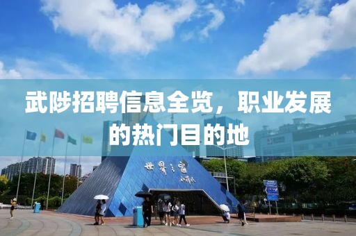 武陟招聘信息全覽，職業(yè)發(fā)展的熱門目的地