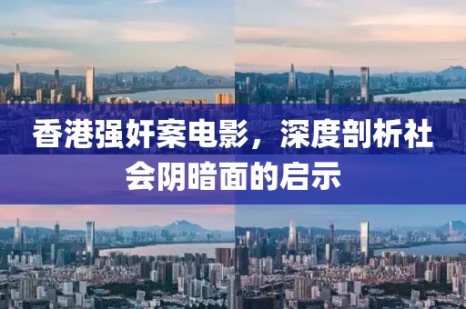 香港強奸案電影，深度剖析社會陰暗面的啟示